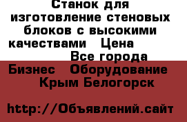  Станок для изготовление стеновых блоков с высокими качествами › Цена ­ 311 592 799 - Все города Бизнес » Оборудование   . Крым,Белогорск